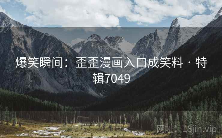 爆笑瞬间：歪歪漫画入口成笑料 · 特辑7049