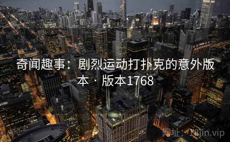 奇闻趣事：剧烈运动打扑克的意外版本 · 版本1768
