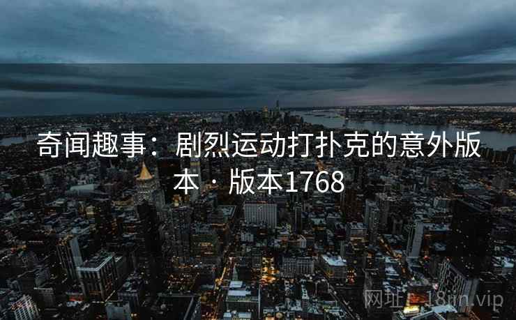 奇闻趣事：剧烈运动打扑克的意外版本 · 版本1768