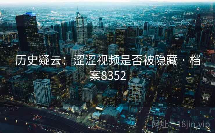 历史疑云：涩涩视频是否被隐藏 · 档案8352