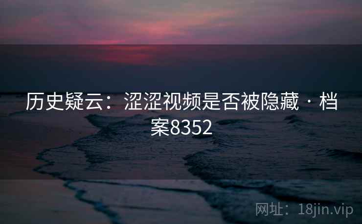 历史疑云：涩涩视频是否被隐藏 · 档案8352
