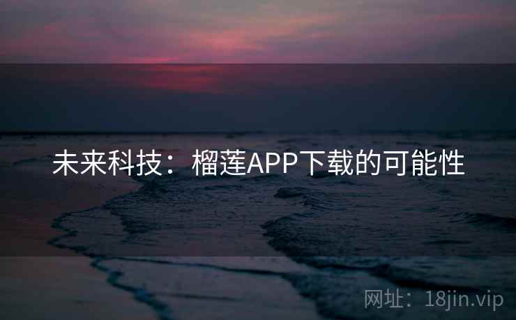 未来科技：榴莲APP下载的可能性