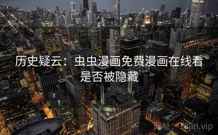 历史疑云：虫虫漫画免费漫画在线看是否被隐藏