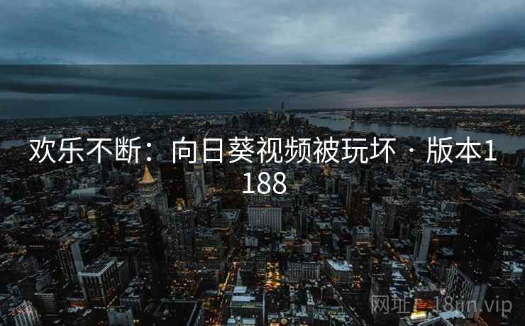 欢乐不断：向日葵视频被玩坏 · 版本1188