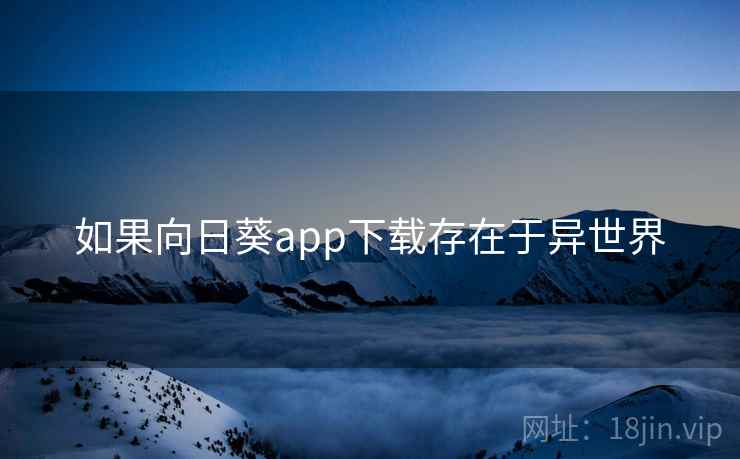 如果向日葵app下载存在于异世界 如果向日葵app下载存在于异世界