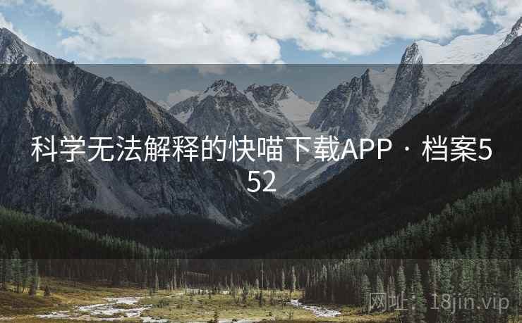 科学无法解释的快喵下载APP · 档案552 科学无法解释的快喵下载APP · 档案552