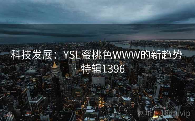 科技发展：YSL蜜桃色WWW的新趋势 · 特辑1396