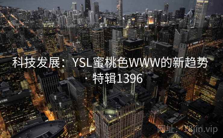 科技发展：YSL蜜桃色WWW的新趋势 · 特辑1396