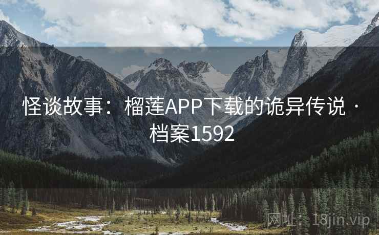 怪谈故事：榴莲APP下载的诡异传说 · 档案1592