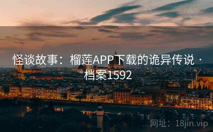 怪谈故事：榴莲APP下载的诡异传说 · 档案1592