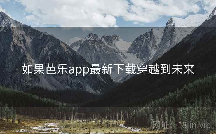 如果芭乐app最新下载穿越到未来