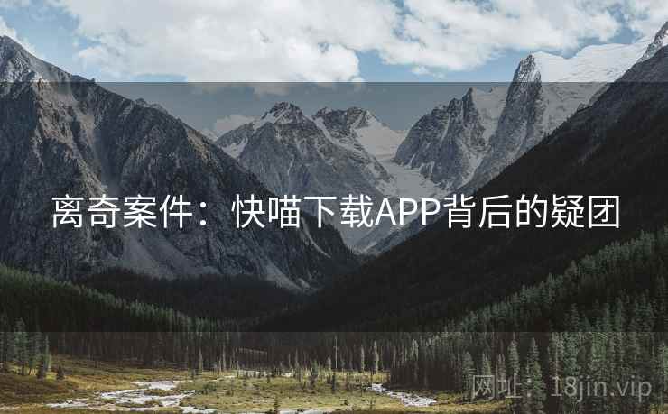 离奇案件：快喵下载APP背后的疑团