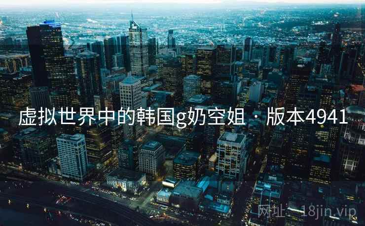 虚拟世界中的韩国g奶空姐 · 版本4941