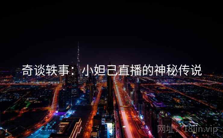 奇谈轶事：小妲己直播的神秘传说